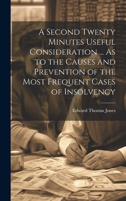 A Second Twenty Minutes Useful Consideration ... As to the Causes and Prevention of the Most Frequent Cases of Insolvency (Hardcover)