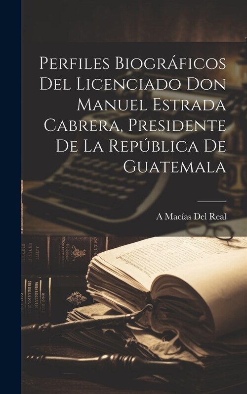 Perfiles Biogr?icos Del Licenciado Don Manuel Estrada Cabrera, Presidente De La Rep?lica De Guatemala (Hardcover)