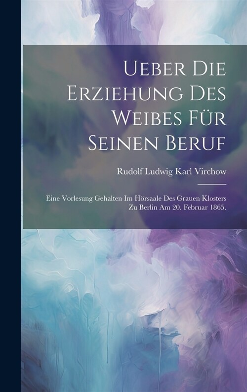 Ueber die Erziehung des Weibes f? seinen Beruf: Eine Vorlesung gehalten im H?saale des grauen Klosters zu Berlin am 20. Februar 1865. (Hardcover)