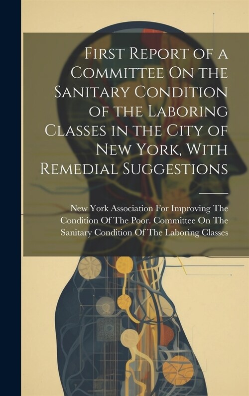 First Report of a Committee On the Sanitary Condition of the Laboring Classes in the City of New York, With Remedial Suggestions (Hardcover)