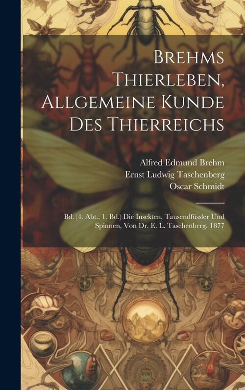 Brehms Thierleben, Allgemeine Kunde Des Thierreichs: Bd. (4. Abt., 1. Bd.) Die Insekten, Tausendf?sler Und Spinnen, Von Dr. E. L. Taschenberg. 1877 (Hardcover)