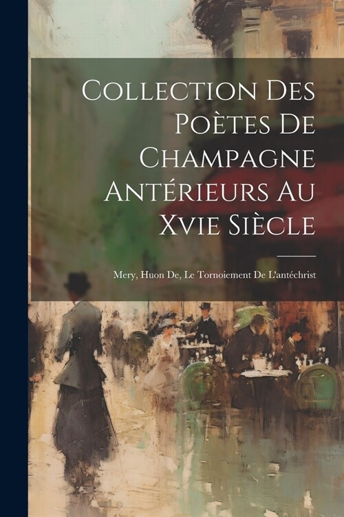 Collection Des Po?es De Champagne Ant?ieurs Au Xvie Si?le: Mery, Huon De, Le Tornoiement De Lant?hrist (Paperback)