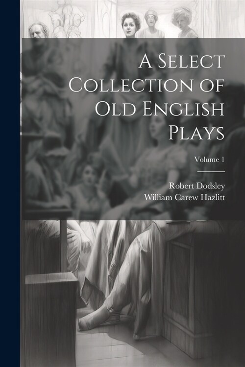A Select Collection of Old English Plays; Volume 1 (Paperback)