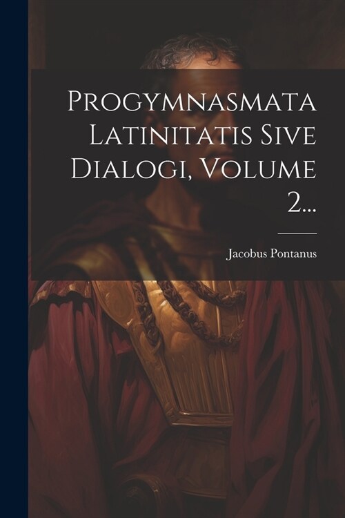 Progymnasmata Latinitatis Sive Dialogi, Volume 2... (Paperback)