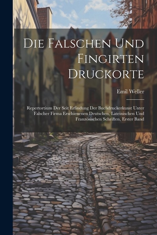 Die Falschen Und Fingirten Druckorte: Repertortium Der Seit Erfindung Der Buchdruckerkunst Unter Falscher Firma Erschienenen Deutschen, Lateinischen U (Paperback)