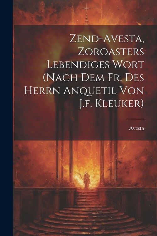 Zend-avesta, Zoroasters Lebendiges Wort (nach Dem Fr. Des Herrn Anquetil Von J.f. Kleuker) (Paperback)