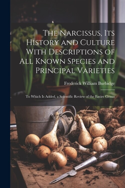 The Narcissus, Its History and Culture With Descriptions of All Known Species and Principal Varieties: To Which Is Added, a Scientific Review of the E (Paperback)