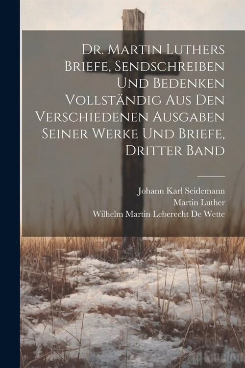 Dr. Martin Luthers Briefe, Sendschreiben und Bedenken vollst?dig aus den verschiedenen Ausgaben seiner Werke und Briefe, Dritter Band (Paperback)