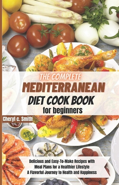 The complete Mediterranean diet cookbook for beginners: A Flavorful Journey to Health and Happiness (Paperback)