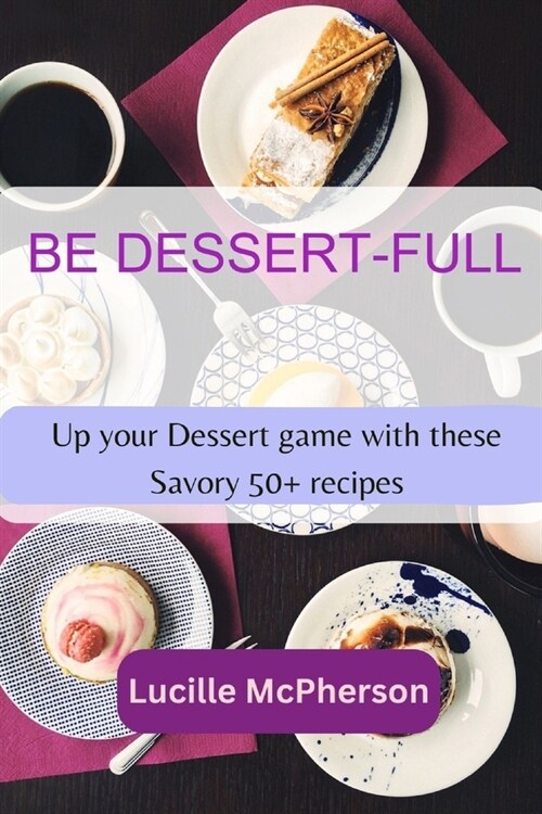 Be Dessert-full: Up your Dessert game with these Savory 50+ Recipes (Paperback)