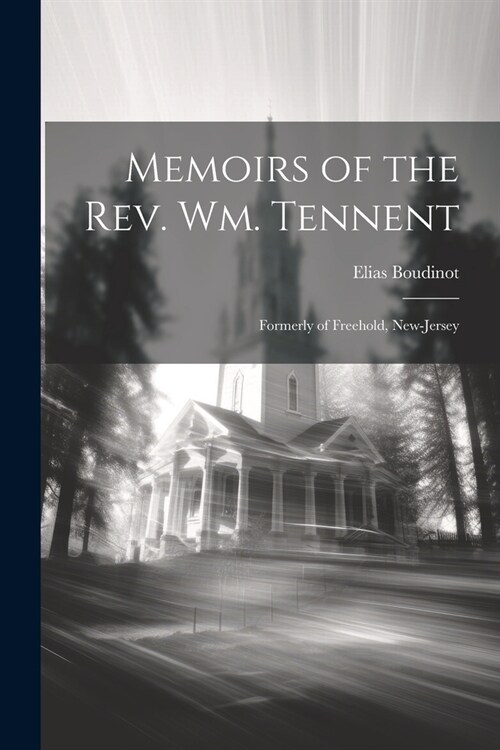 Memoirs of the Rev. Wm. Tennent: Formerly of Freehold, New-Jersey (Paperback)