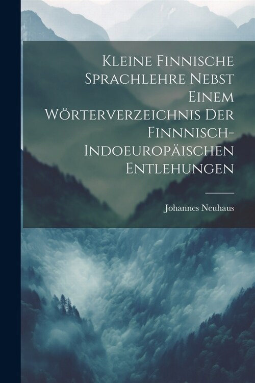 Kleine Finnische Sprachlehre Nebst Einem W?terverzeichnis Der Finnnisch-Indoeurop?schen Entlehungen (Paperback)