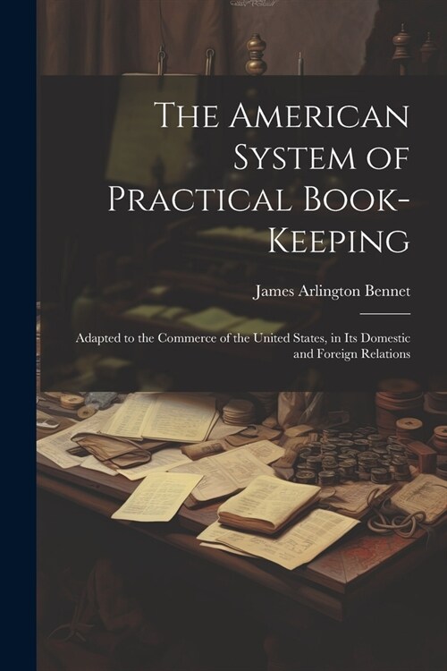The American System of Practical Book-Keeping: Adapted to the Commerce of the United States, in Its Domestic and Foreign Relations (Paperback)