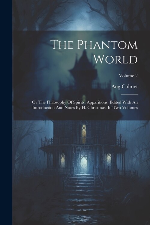 The Phantom World: Or The Philosophy Of Spirits, Apparitions: Edited With An Introduction And Notes By H. Christmas. In Two Volumes; Volu (Paperback)