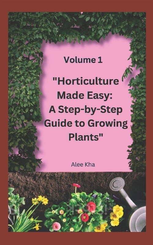 Horticulture Made Easy: A Step-by-Step Guide to Growing Plants Volume 1 (Paperback)