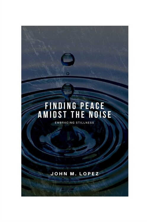 Finding Peace Amidst the Noise: Embracing Stillness (Paperback)