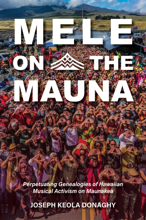 Mele on the Mauna: Perpetuating Genealogies of Hawaiian Musical Activism on Maunakea (Hardcover)