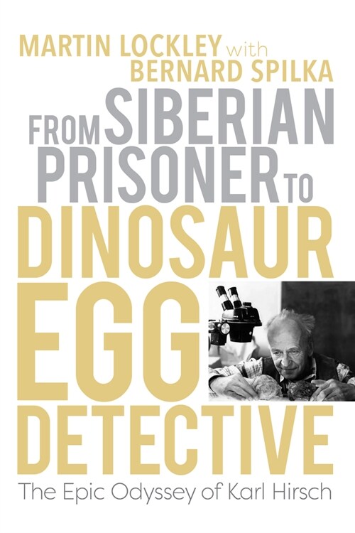 From Siberian Prisoner to Dinosaur Egg Detective: The Epic Odyssey of Karl Hirsch (Hardcover)