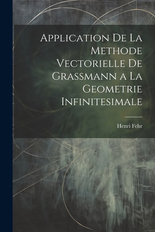 Application De La Methode Vectorielle De Grassmann a La Geometrie Infinitesimale (Paperback)