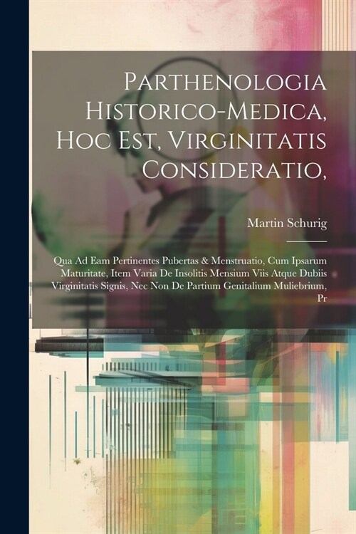 Parthenologia Historico-Medica, Hoc Est, Virginitatis Consideratio,: Qua Ad Eam Pertinentes Pubertas & Menstruatio, Cum Ipsarum Maturitate, Item Varia (Paperback)