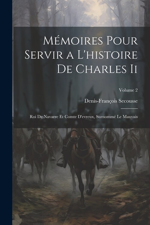 M?oires Pour Servir a Lhistoire De Charles Ii: Roi De Navarre Et Comte Devreux, Surnomm?Le Mauvais; Volume 2 (Paperback)