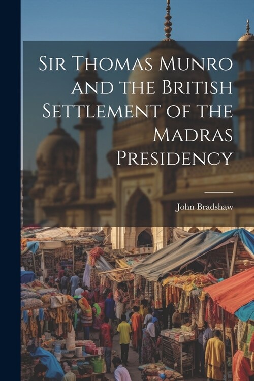 Sir Thomas Munro and the British Settlement of the Madras Presidency (Paperback)