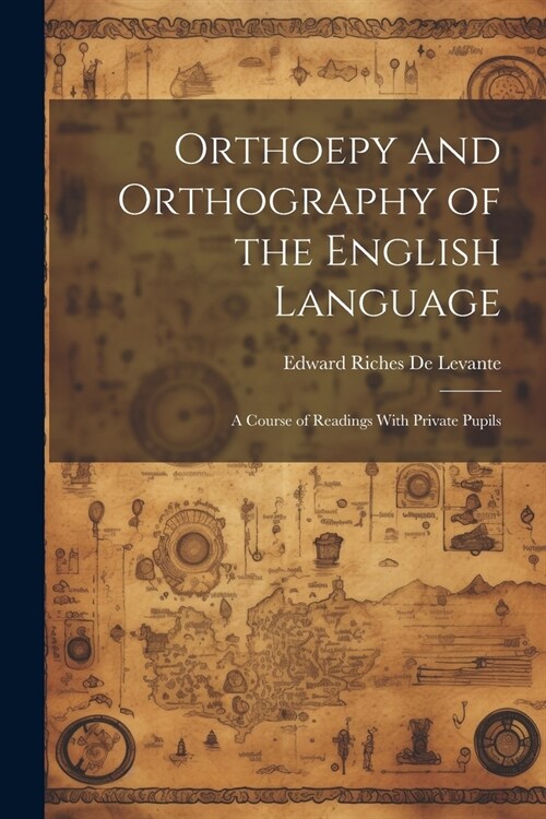Orthoepy and Orthography of the English Language: A Course of Readings With Private Pupils (Paperback)