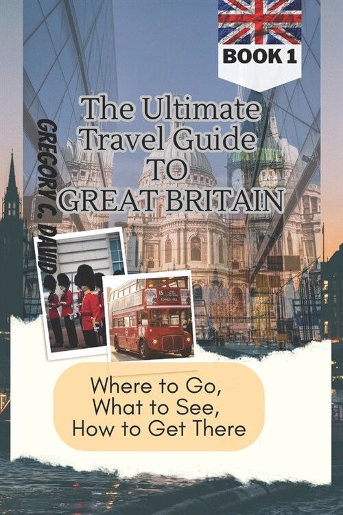 The Ultimate Travel Guide to Great Britain: Where to Go, What to See, How to Get There!! (Paperback)