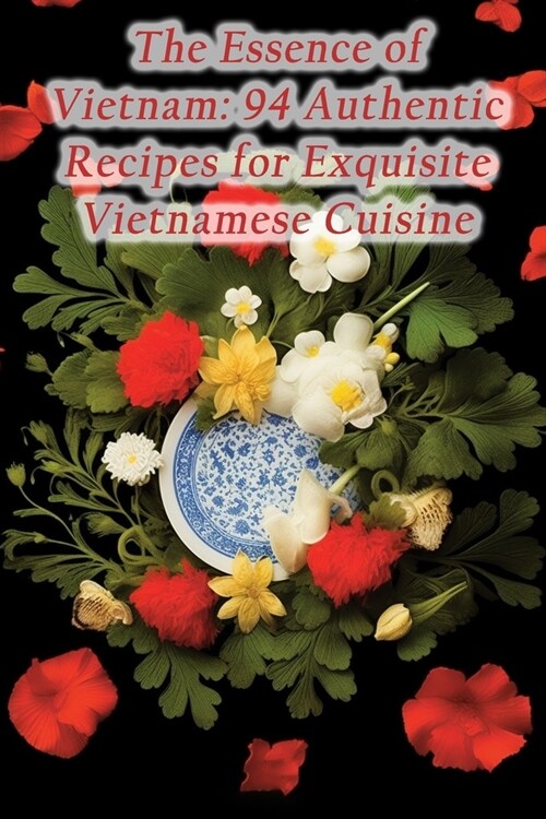 The Essence of Vietnam: 94 Authentic Recipes for Exquisite Vietnamese Cuisine (Paperback)