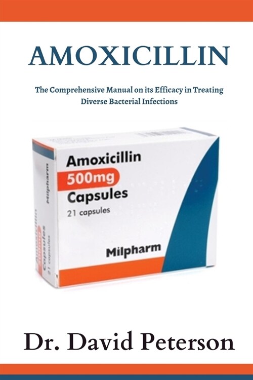 Amoxicillin: The Comprehensive Manual on its Efficacy in Treating Diverse Bacterial Infections (Paperback)