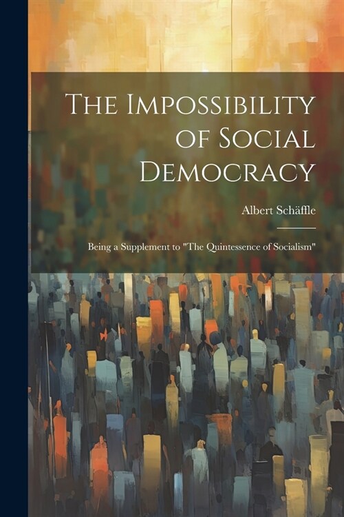 The Impossibility of Social Democracy: Being a Supplement to The Quintessence of Socialism (Paperback)