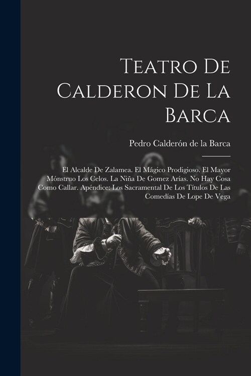 Teatro De Calderon De La Barca: El Alcalde De Zalamea. El M?ico Prodigioso. El Mayor M?struo Los Celos. La Ni? De Gomez Ar?s. No Hay Cosa Como Cal (Paperback)