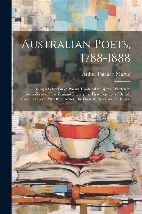 Australian Poets, 1788-1888: Being a Selection of Poems Upon All Subjects, Written in Australia and New Zealand During the First Century of British (Paperback)