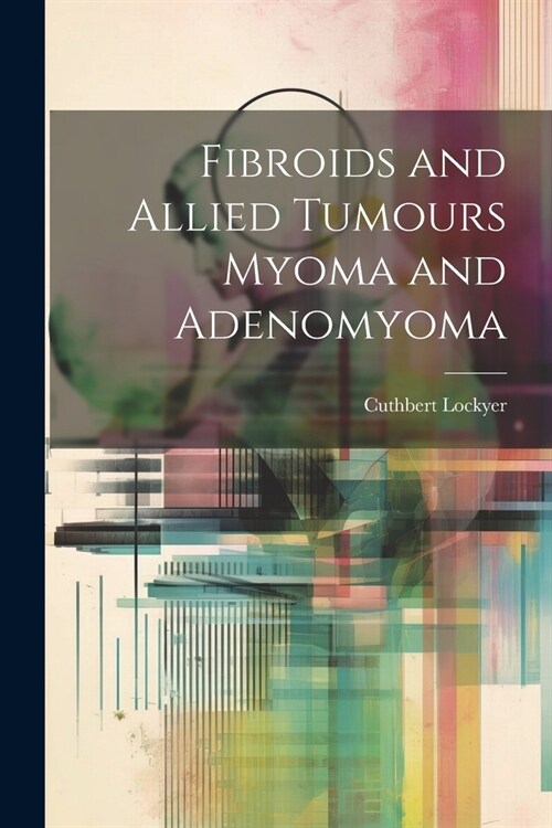 Fibroids and Allied Tumours Myoma and Adenomyoma (Paperback)