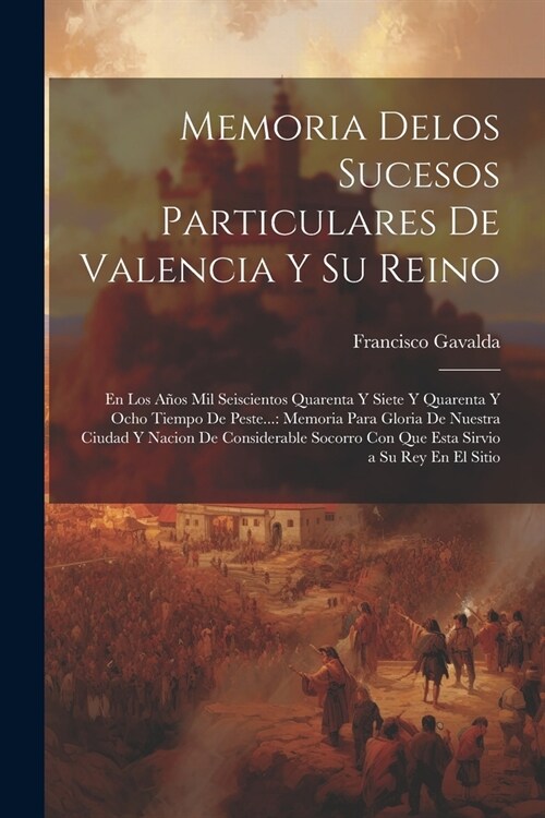 Memoria Delos Sucesos Particulares De Valencia Y Su Reino: En Los A?s Mil Seiscientos Quarenta Y Siete Y Quarenta Y Ocho Tiempo De Peste...: Memoria (Paperback)