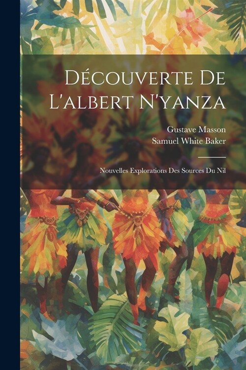 D?ouverte De Lalbert Nyanza: Nouvelles Explorations Des Sources Du Nil (Paperback)