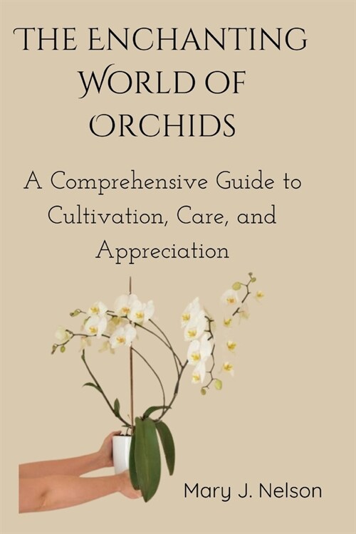 The Enchanting World of Orchids: A Comprehensive Guide to Cultivation, Care, and Appreciation (Paperback)