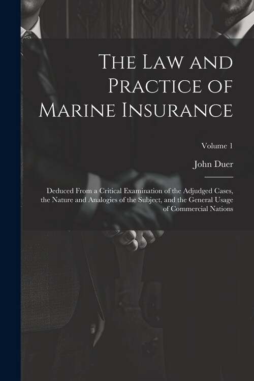 The Law and Practice of Marine Insurance: Deduced From a Critical Examination of the Adjudged Cases, the Nature and Analogies of the Subject, and the (Paperback)