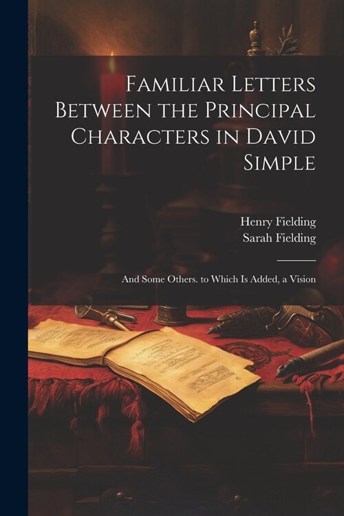 Familiar Letters Between the Principal Characters in David Simple: And Some Others. to Which Is Added, a Vision (Paperback)