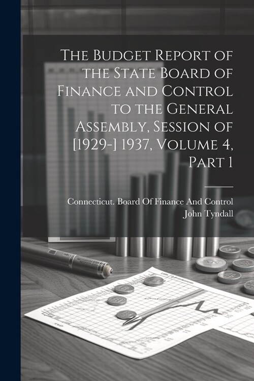 The Budget Report of the State Board of Finance and Control to the General Assembly, Session of [1929-] 1937, Volume 4, part 1 (Paperback)