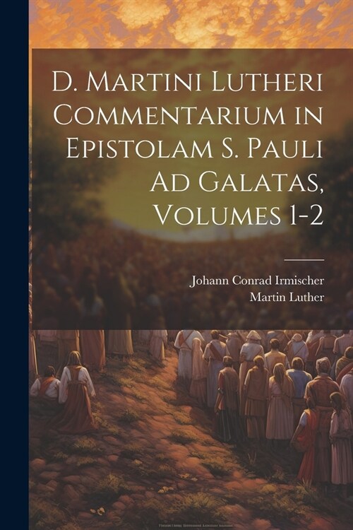 D. Martini Lutheri Commentarium in Epistolam S. Pauli Ad Galatas, Volumes 1-2 (Paperback)