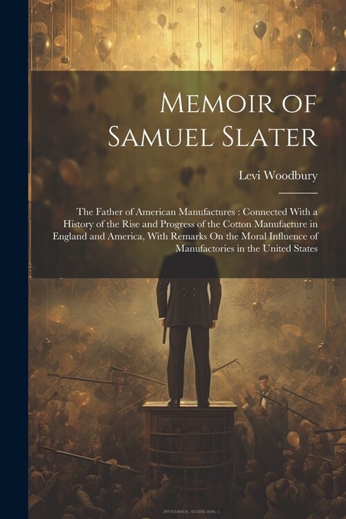 Memoir of Samuel Slater: The Father of American Manufactures: Connected With a History of the Rise and Progress of the Cotton Manufacture in En (Paperback)