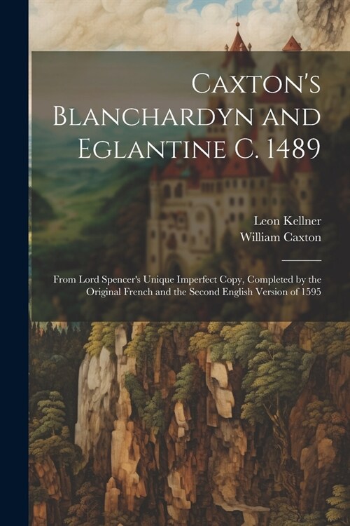 Caxtons Blanchardyn and Eglantine C. 1489: From Lord Spencers Unique Imperfect Copy, Completed by the Original French and the Second English Version (Paperback)