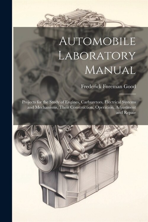 Automobile Laboratory Manual: Projects for the Study of Engines, Carburetors, Electrical Systems and Mechanisms, Their Construction, Operation, Adju (Paperback)