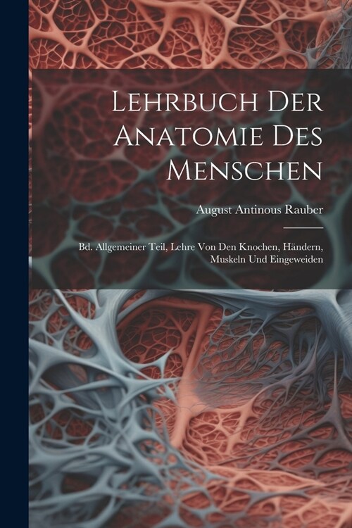 Lehrbuch Der Anatomie Des Menschen: Bd. Allgemeiner Teil, Lehre Von Den Knochen, H?dern, Muskeln Und Eingeweiden (Paperback)