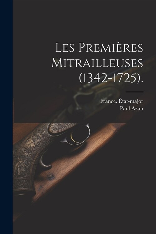 Les Premi?es Mitrailleuses (1342-1725). (Paperback)