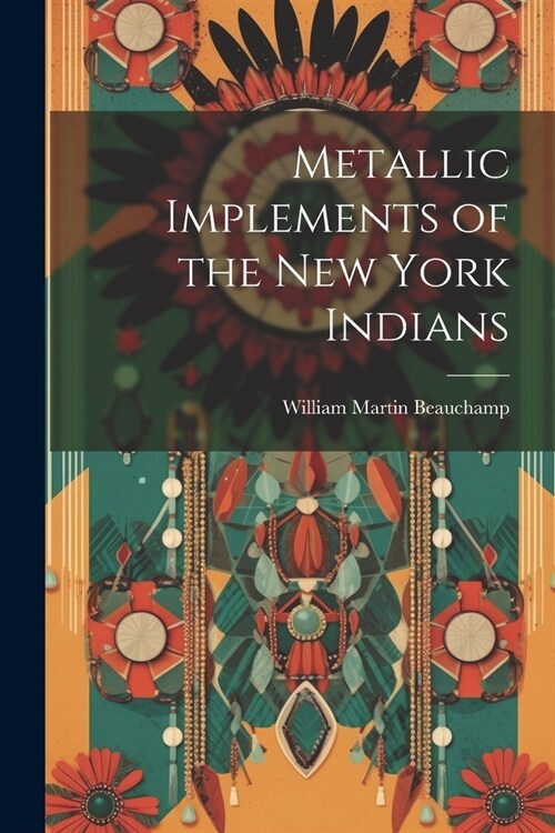 Metallic Implements of the New York Indians (Paperback)