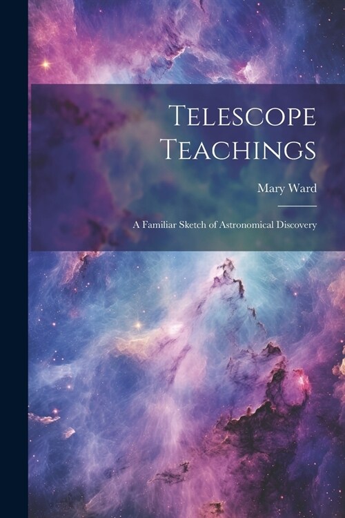 Telescope Teachings: A Familiar Sketch of Astronomical Discovery (Paperback)