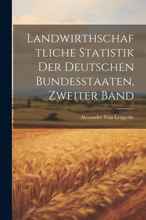 Landwirthschaftliche Statistik Der Deutschen Bundesstaaten, Zweiter Band (Paperback)