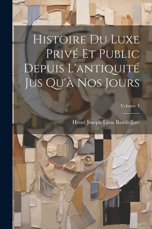 Histoire Du Luxe Priv?Et Public Depuis Lantiquit?Jus Qu?Nos Jours; Volume 4 (Paperback)